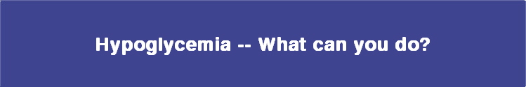  Hypoglycemia -- What can you do? 